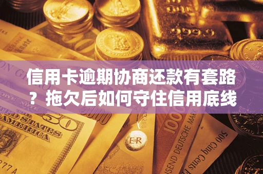 武汉信用卡逾期协商还款有套路？拖欠后如何守住信用底线？