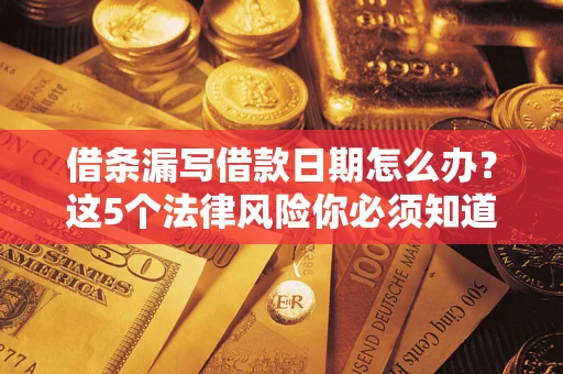 武汉借条漏写借款日期怎么办？这5个法律风险你必须知道