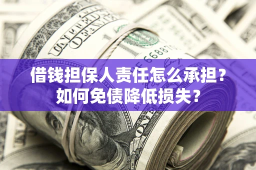 武汉借钱担保人责任怎么承担？如何免债降低损失？