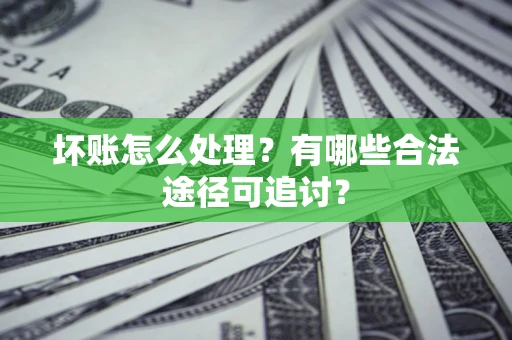 武汉坏账怎么处理？有哪些合法途径可追讨？