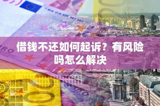 武汉借钱不还如何起诉？有风险吗怎么解决