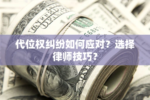 武汉代位权纠纷如何应对？选择律师技巧？
