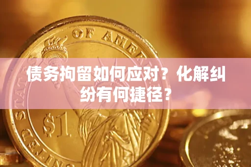 武汉债务拘留如何应对？化解纠纷有何捷径？