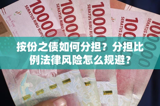 武汉按份之债如何分担？分担比例法律风险怎么规避？