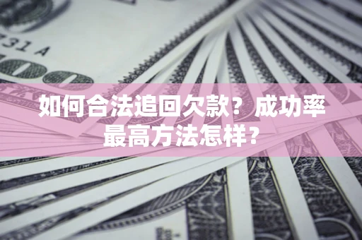 武汉如何合法追回欠款？成功率最高方法怎样？