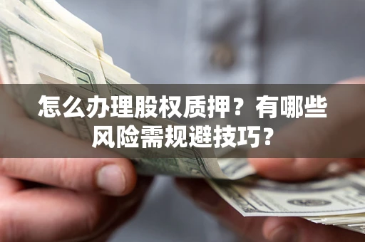 武汉怎么办理股权质押？有哪些风险需规避技巧？