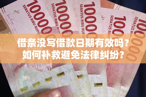 武汉借条没写借款日期有效吗？如何补救避免法律纠纷？