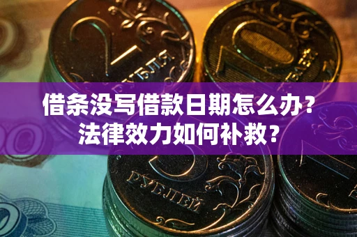 武汉借条没写借款日期怎么办?法律效力如何补救? 武汉借条没写借款日期怎么办?法律效力如何补救?