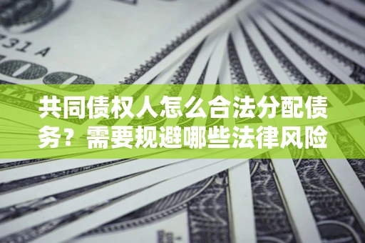 武汉共同债权人怎么合法分配债务？需要规避哪些法律风险？