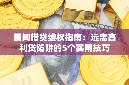 武汉民间借贷维权指南：远离高利贷陷阱的5个实用技巧