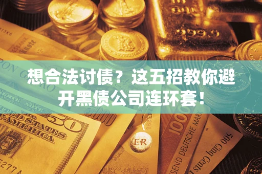 武汉想合法讨债？这五招教你避开黑债公司连环套！