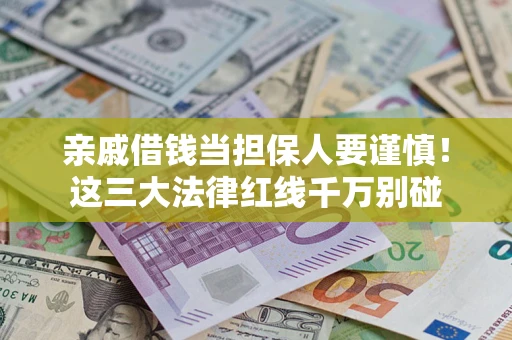 武汉亲戚借钱当担保人要谨慎！这三大法律红线千万别碰