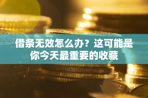 武汉借条无效怎么办？这可能是你今天最重要的收藏