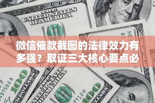 武汉微信催款截图的法律效力有多强？取证三大核心要点必须知道！