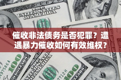 武汉催收非法债务是否犯罪?遭遇暴力催收如何有效维权? 武汉催收非法债务是否犯罪?遭遇暴力催收如何有效维权?
