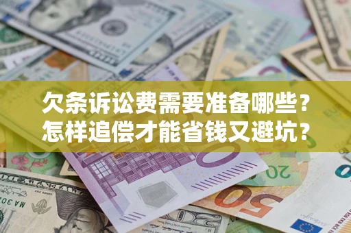 武汉欠条诉讼费需要准备哪些？怎样追偿才能省钱又避坑？