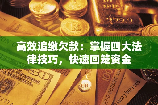 武汉高效追缴欠款：掌握四大法律技巧，快速回笼资金