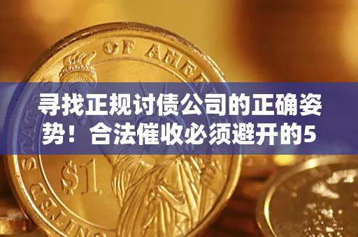 武汉寻找正规讨债公司的正确姿势！合法催收必须避开的5大雷区