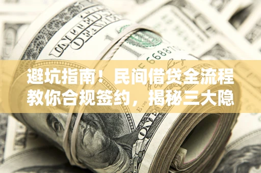 武汉避坑指南！民间借贷全流程教你合规签约，揭秘三大隐形陷阱