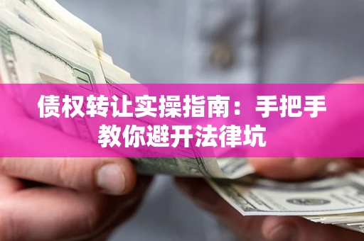 武汉债权转让实操指南：手把手教你避开法律坑