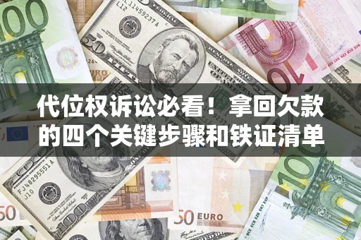 武汉代位权诉讼必看!拿回欠款的四个关键步骤和铁证清单 武汉代位权诉讼必看!拿回欠款的四个关键步骤和铁证清单