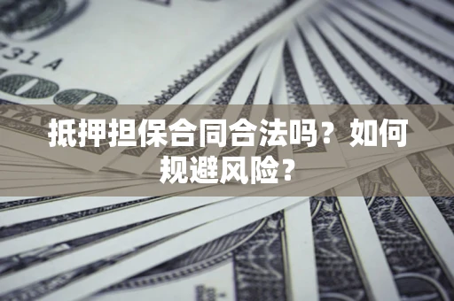 武汉抵押担保合同合法吗？如何规避风险？