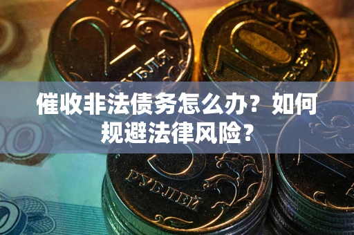 武汉催收非法债务怎么办？如何规避法律风险？