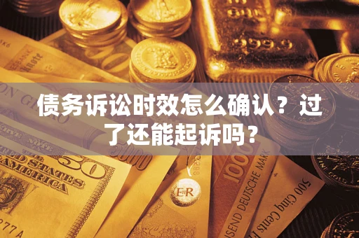 武汉债务诉讼时效怎么确认？过了还能起诉吗？