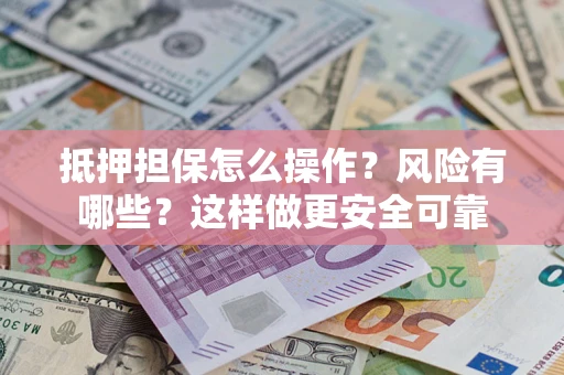 武汉抵押担保怎么操作？风险有哪些？这样做更安全可靠