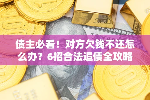 武汉债主必看！对方欠钱不还怎么办？6招合法追债全攻略