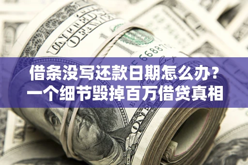 武汉借条没写还款日期怎么办？一个细节毁掉百万借贷真相