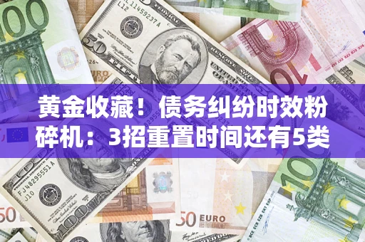 武汉黄金收藏！债务纠纷时效粉碎机：3招重置时间还有5类不设年限的特殊债务