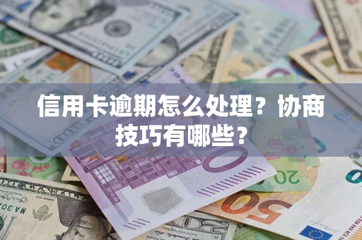 武汉信用卡逾期怎么处理？协商技巧有哪些？