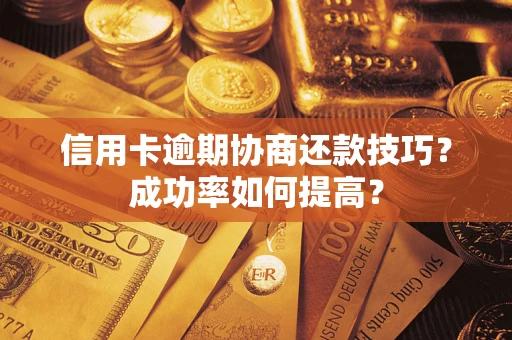 武汉信用卡逾期协商还款技巧？成功率如何提高？