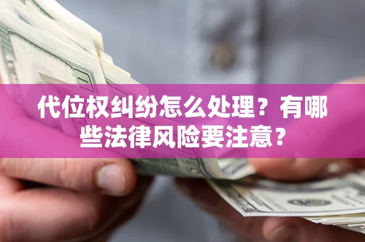 武汉代位权纠纷怎么处理？有哪些法律风险要注意？