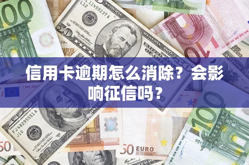 武汉信用卡逾期怎么消除？会影响征信吗？