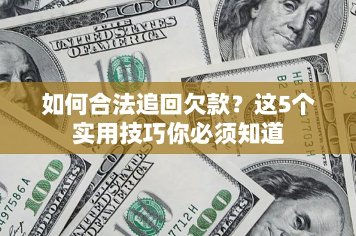 武汉如何合法追回欠款？这5个实用技巧你必须知道