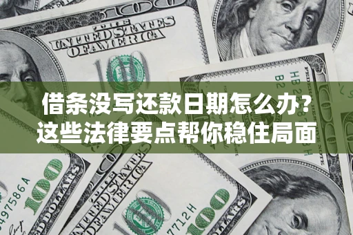 武汉借条没写还款日期怎么办？这些法律要点帮你稳住局面