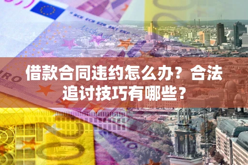 武汉借款合同违约怎么办？合法追讨技巧有哪些？