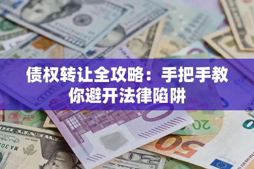 武汉债权转让全攻略：手把手教你避开法律陷阱