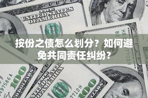 武汉按份之债怎么划分？如何避免共同责任纠纷？
