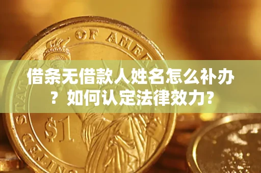 武汉借条无借款人姓名怎么补办？如何认定法律效力？