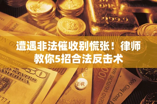 武汉遭遇非法催收别慌张！律师教你5招合法反击术
