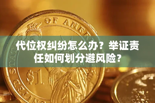 武汉代位权纠纷怎么办？举证责任如何划分避风险？
