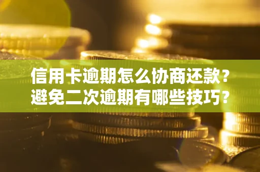 武汉信用卡逾期怎么协商还款？避免二次逾期有哪些技巧？