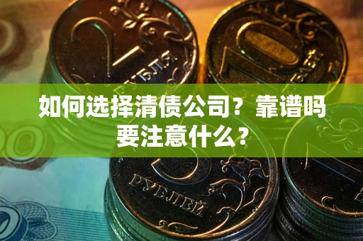 武汉如何选择清债公司？靠谱吗要注意什么？