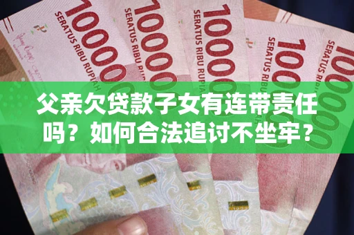 武汉父亲欠贷款子女有连带责任吗？如何合法追讨不坐牢？