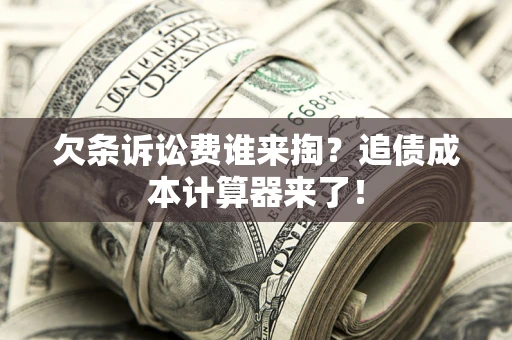 武汉欠条诉讼费谁来掏？追债成本计算器来了！