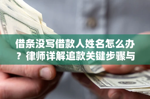 武汉借条没写借款人姓名怎么办？律师详解追款关键步骤与证据链构建