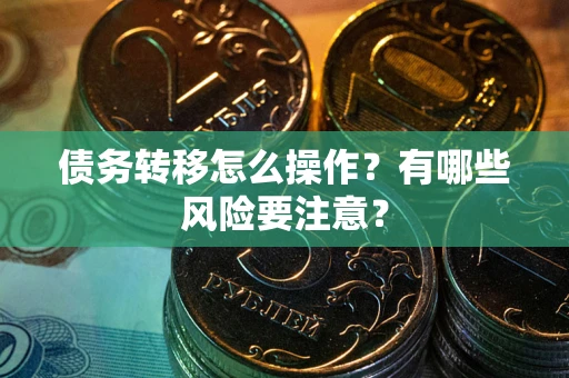武汉债务转移怎么操作？有哪些风险要注意？